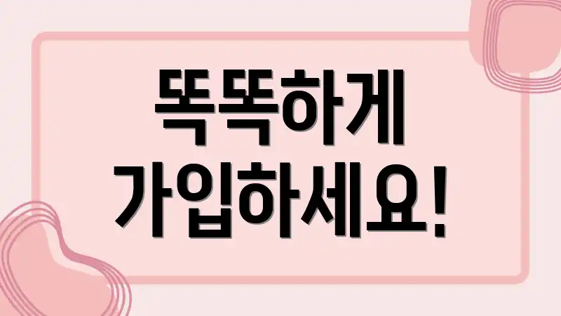 똑똑하게 가입하세요!