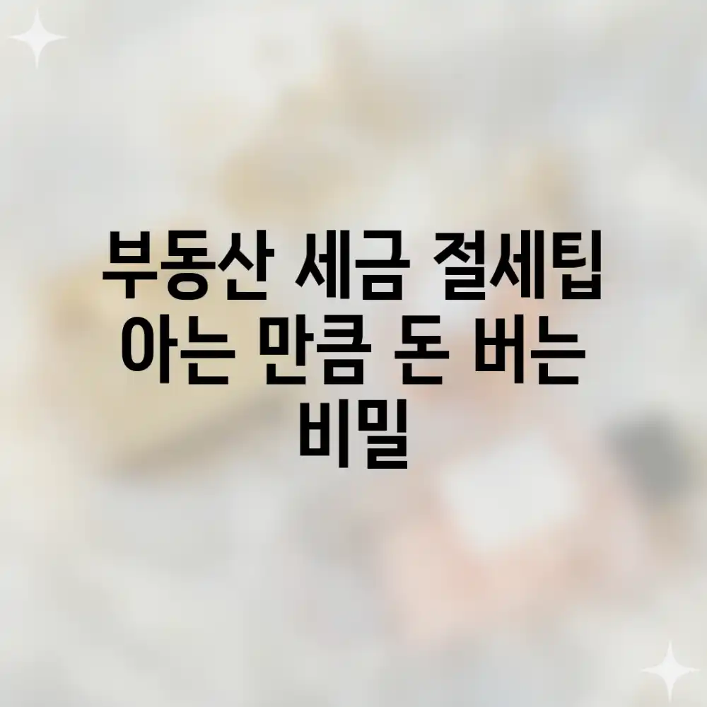 부동산 세금 절세팁: 아는 만큼 돈 버는 비밀