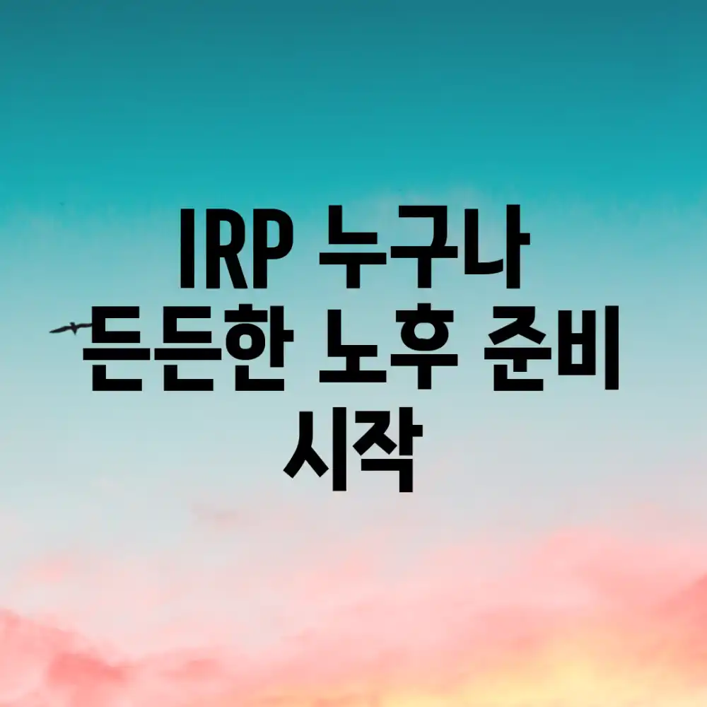 IRP, 누구나 든든한 노후 준비 시작!