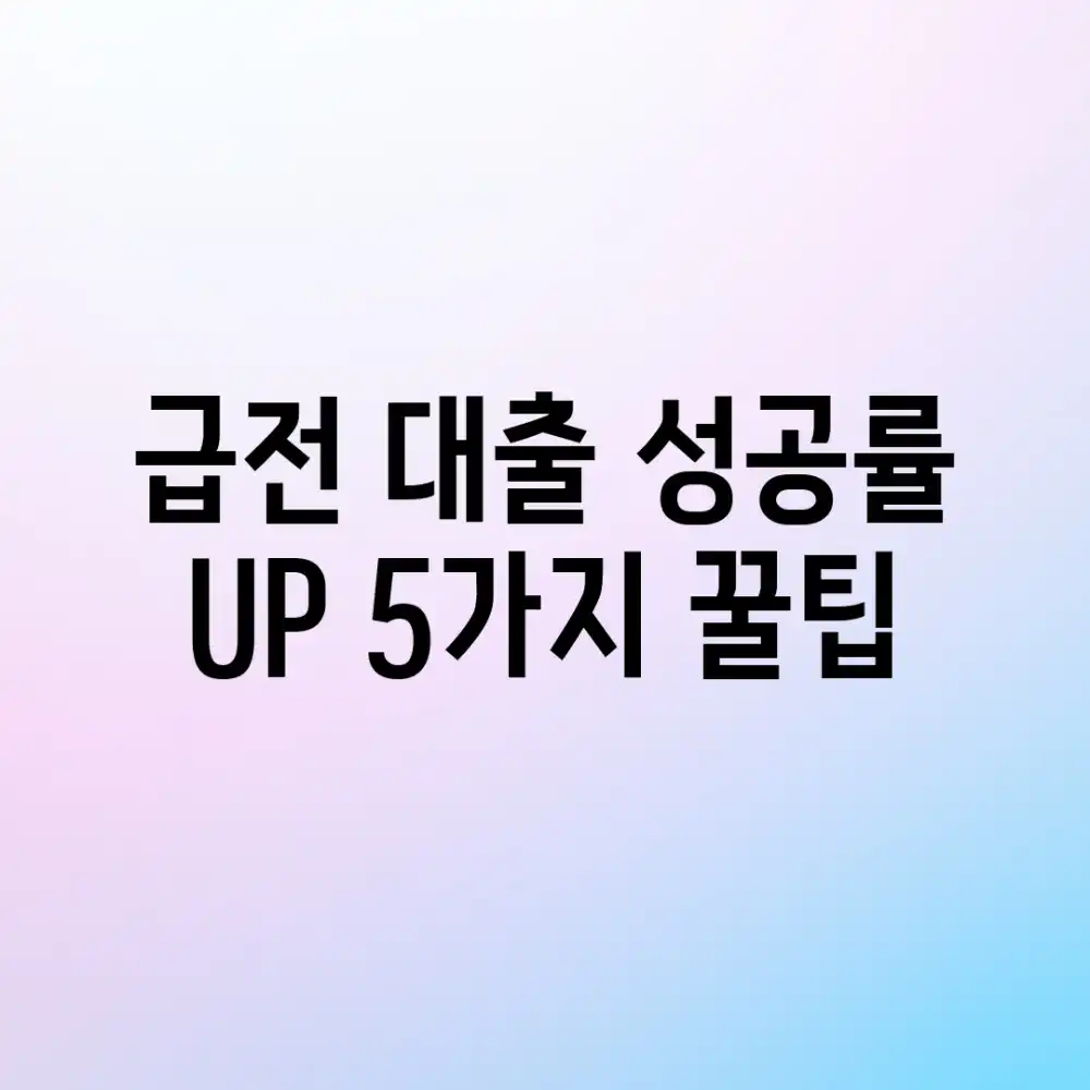 급전 대출 성공률 UP! 5가지 꿀팁