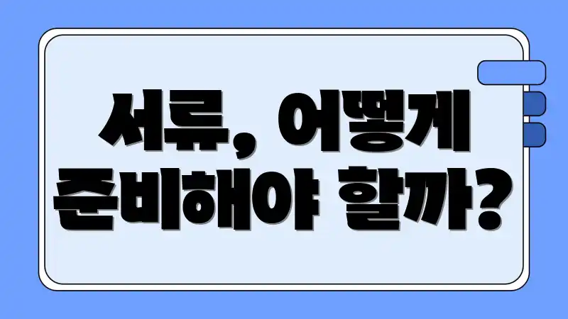 서류, 어떻게 준비해야 할까?