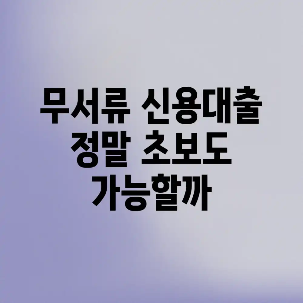 무서류 신용대출, 정말? 초보도 가능할까!