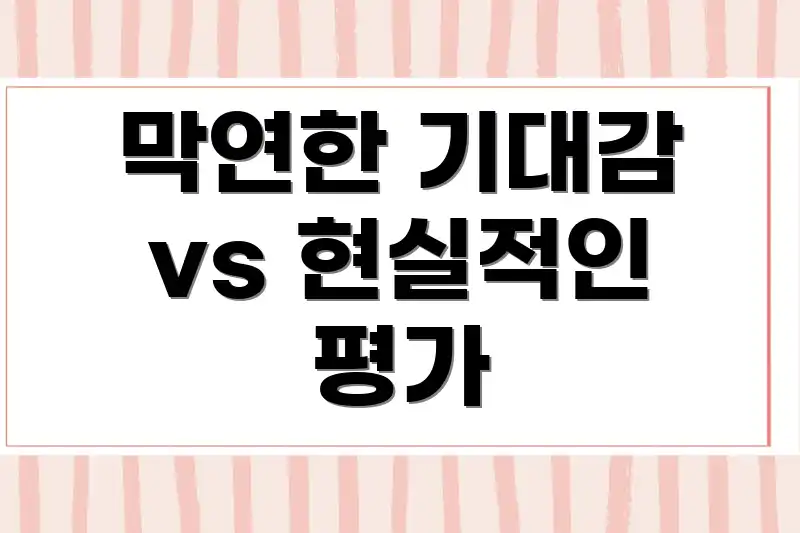 막연한 기대감 vs 현실적인 평가