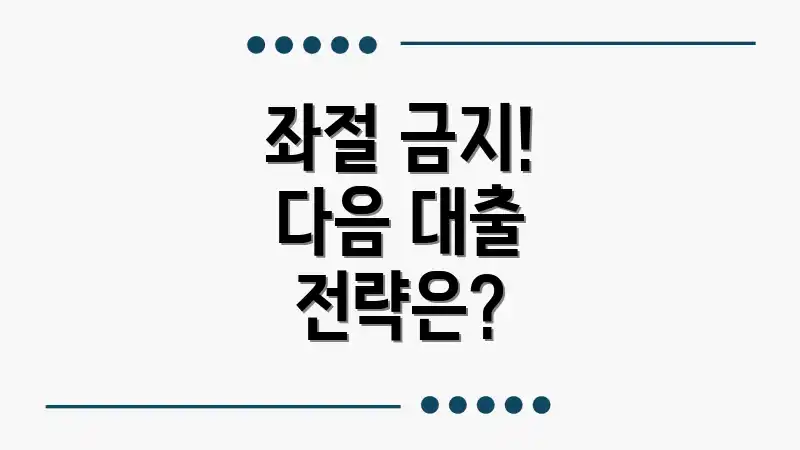좌절 금지! 다음 대출 전략은?