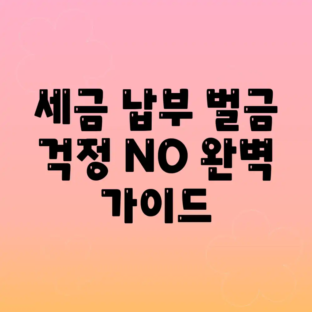 세금 납부, 벌금 걱정 NO! 완벽 가이드