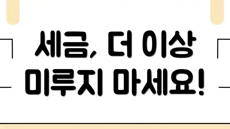 세금, 더 이상 미루지 마세요!