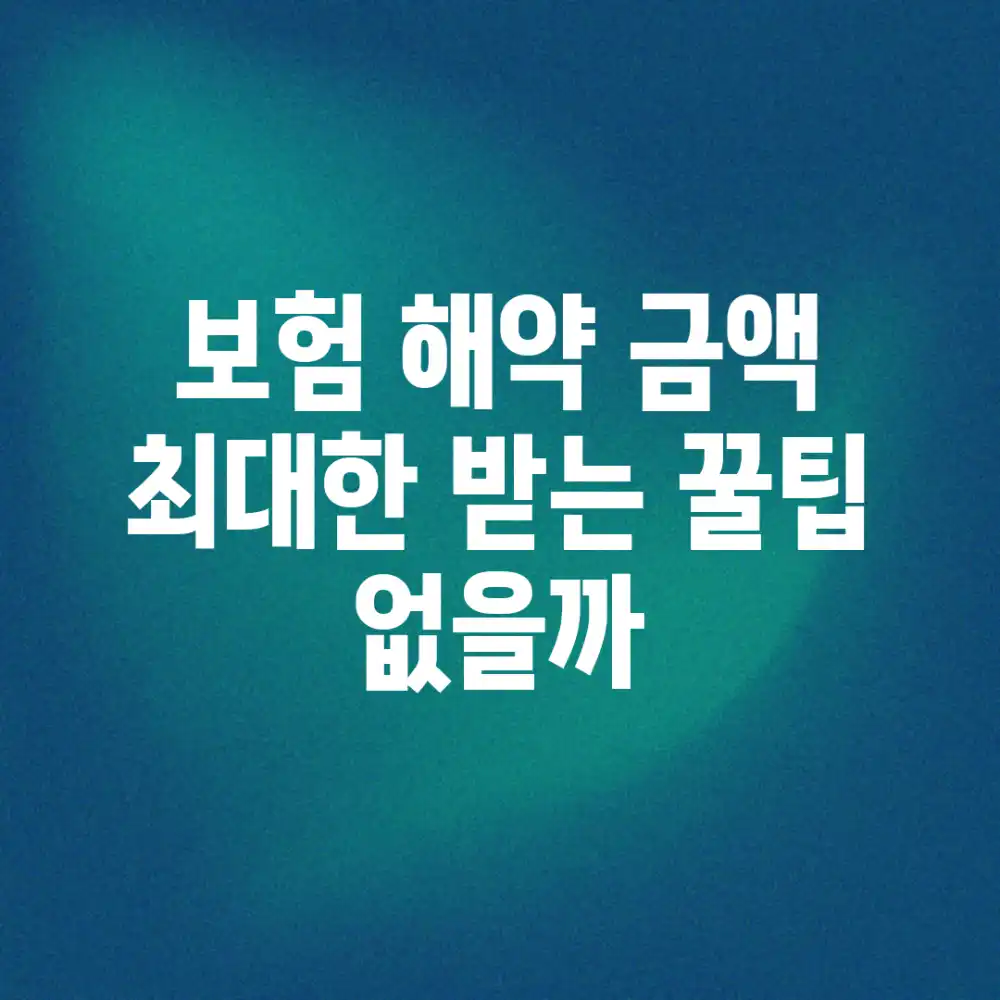 보험 해약 금액, 최대한 받는 꿀팁 없을까?