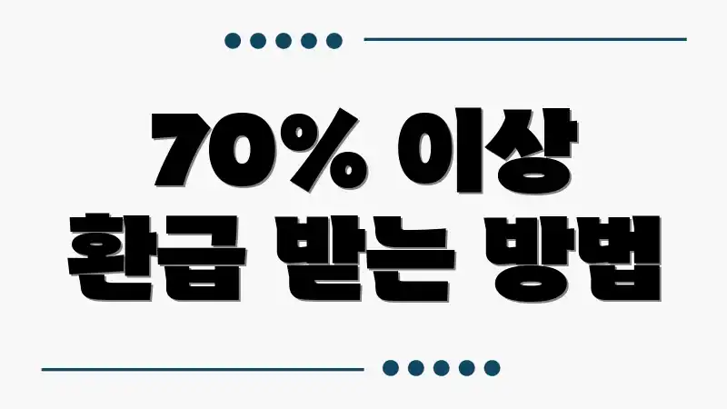 70% 이상 환급 받는 방법