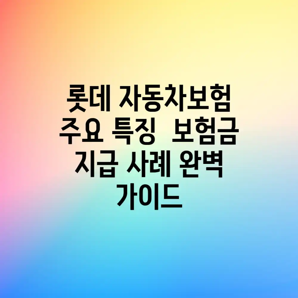 롯데 자동차보험: 주요 특징 & 보험금 지급 사례 완벽 가이드 롯데 자동차보험: 주요 특징 & 보험금 지급 사례 완벽 가이드