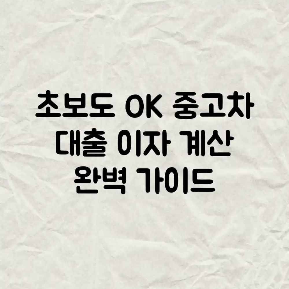 초보도 OK! 중고차 대출 이자 계산 완벽 가이드