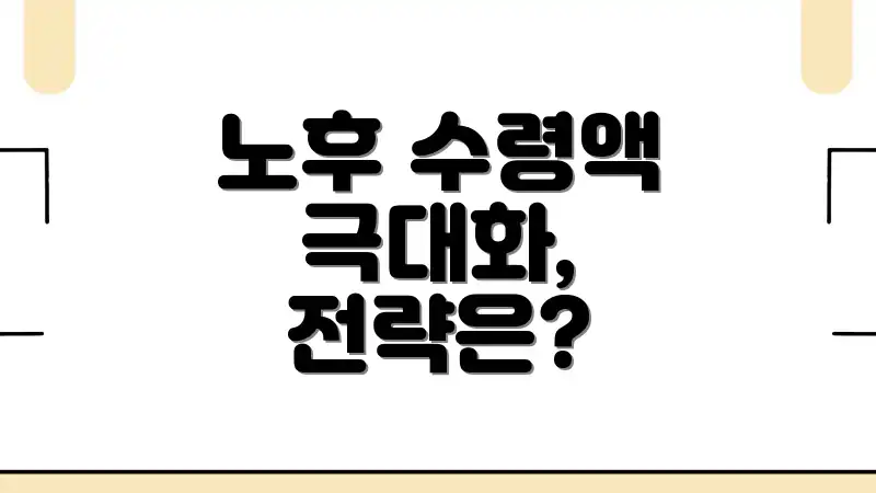 노후 수령액 극대화, 전략은?