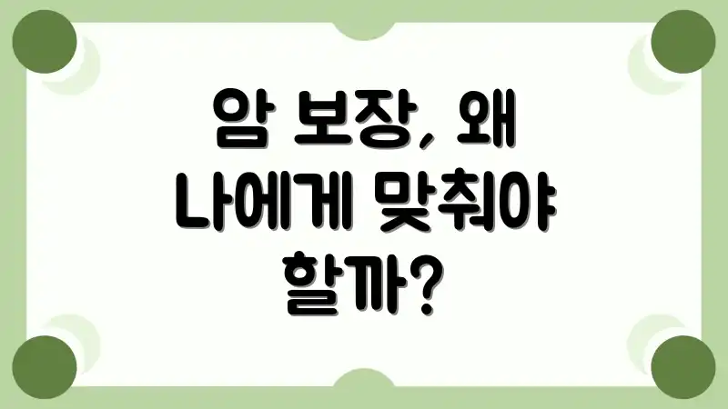 암 보장, 왜 나에게 맞춰야 할까?