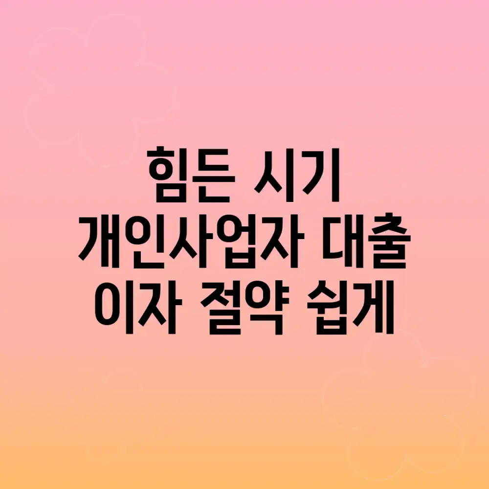 힘든 시기, 개인사업자 대출 이자 절약 쉽게! 힘든 시기, 개인사업자 대출 이자 절약 쉽게!