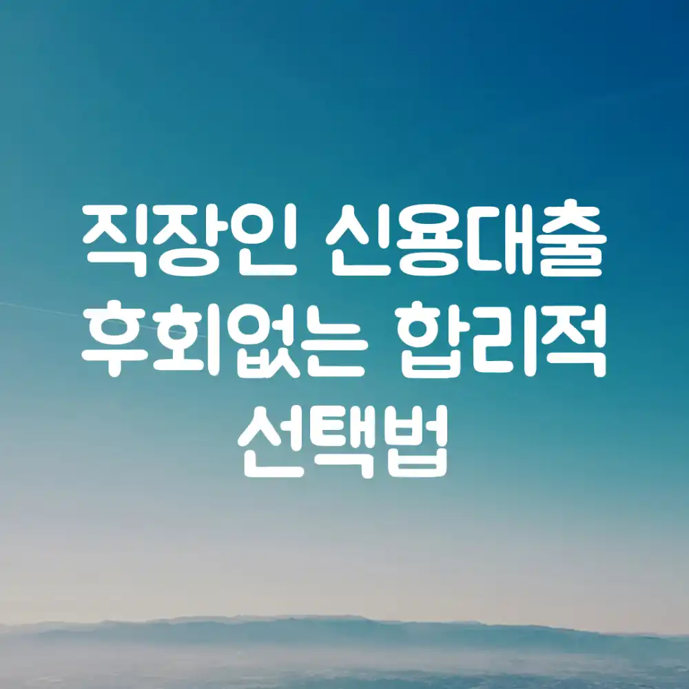 직장인 신용대출, 후회없는 합리적 선택법? 직장인 신용대출, 후회없는 합리적 선택법?