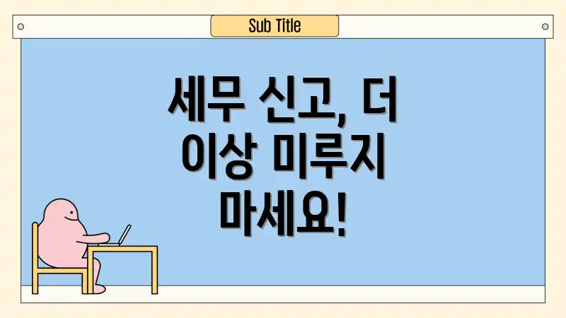 세무 신고, 더 이상 미루지 마세요!