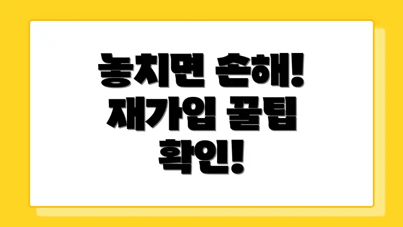 놓치면 손해! 재가입 꿀팁 확인!