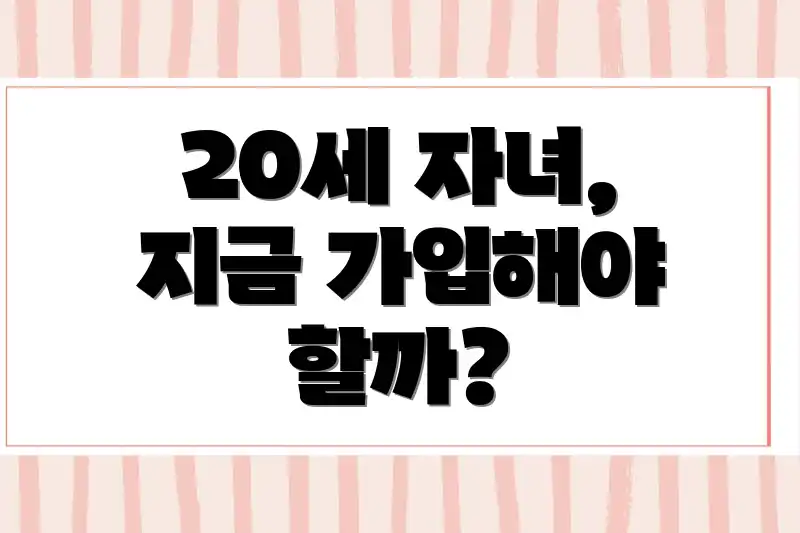 20세 자녀, 지금 가입해야 할까?