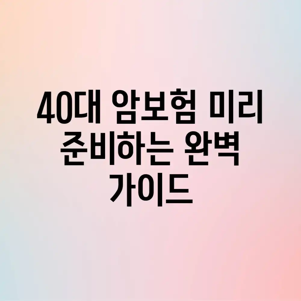 40대 암보험, 미리 준비하는 완벽 가이드