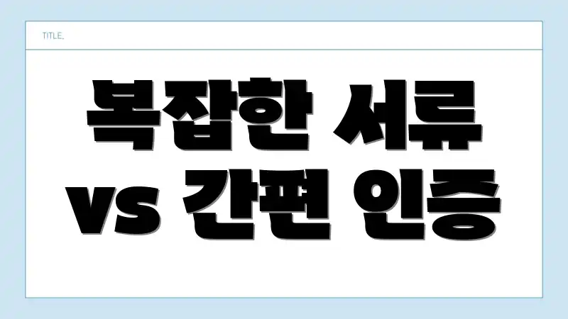 복잡한 서류 vs 간편 인증