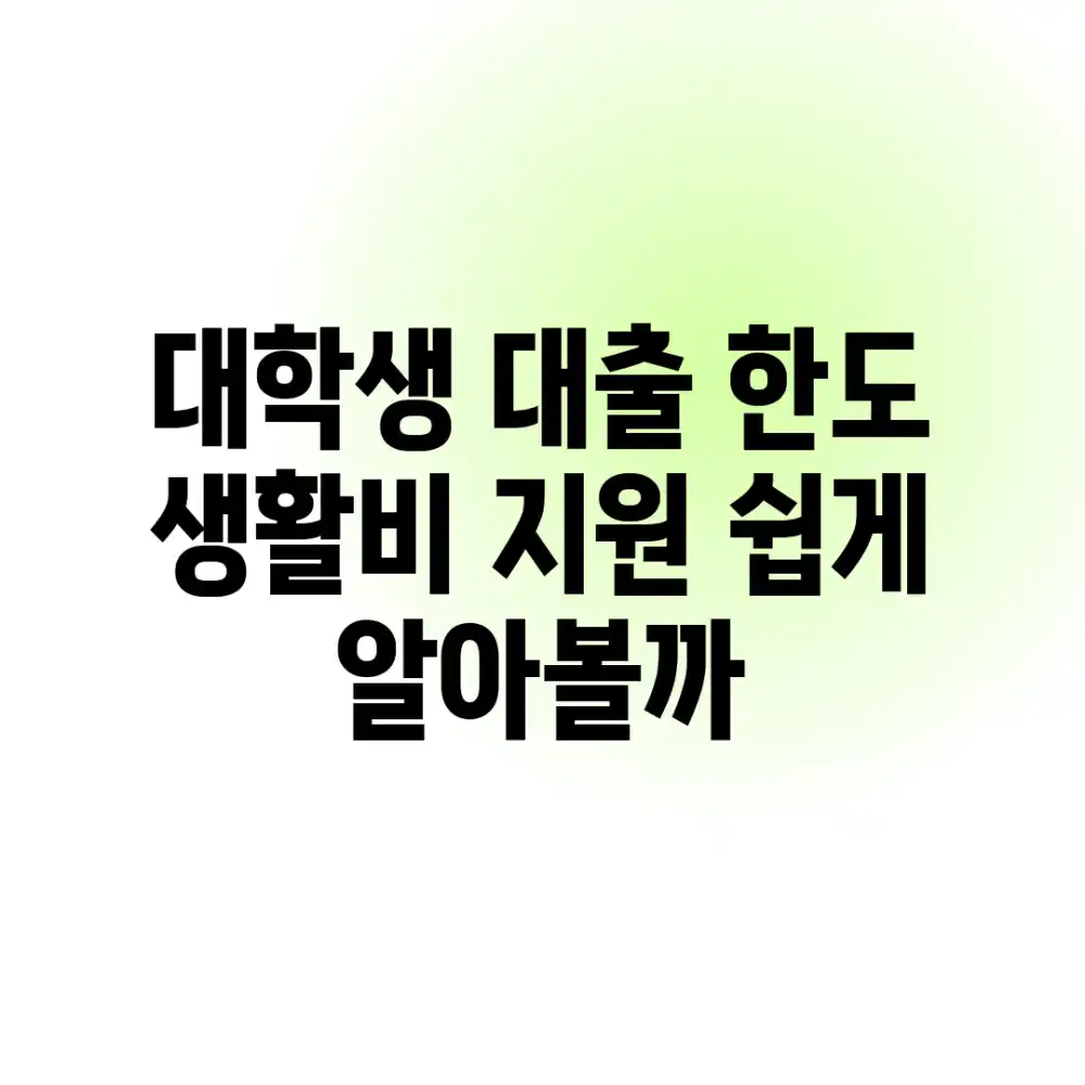 대학생 대출 한도, 생활비 지원 쉽게 알아볼까?
