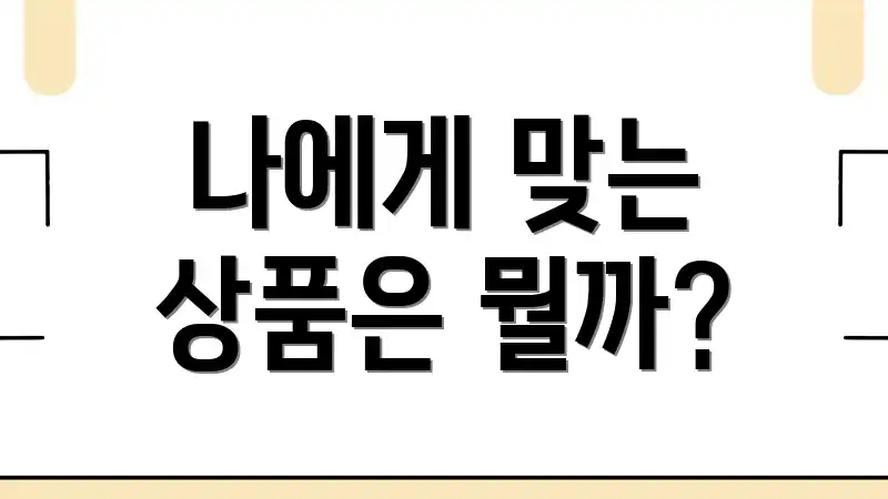 나에게 맞는 상품은 뭘까?