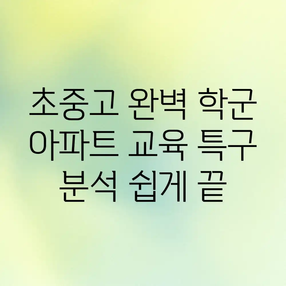 초중고 완벽 학군 아파트, 교육 특구 분석 쉽게 끝!