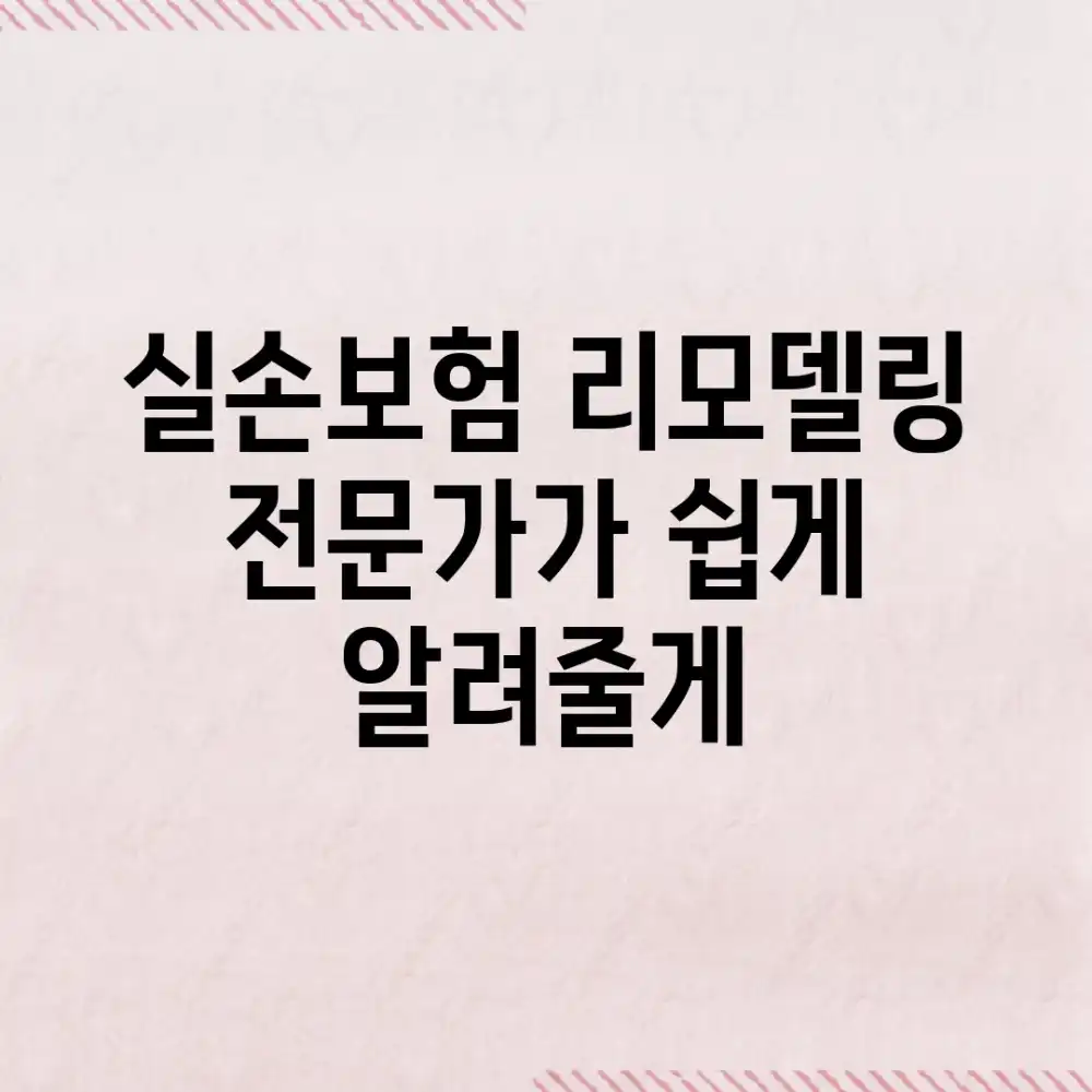 *  실손보험 리모델링, 전문가가 쉽게 알려줄게!