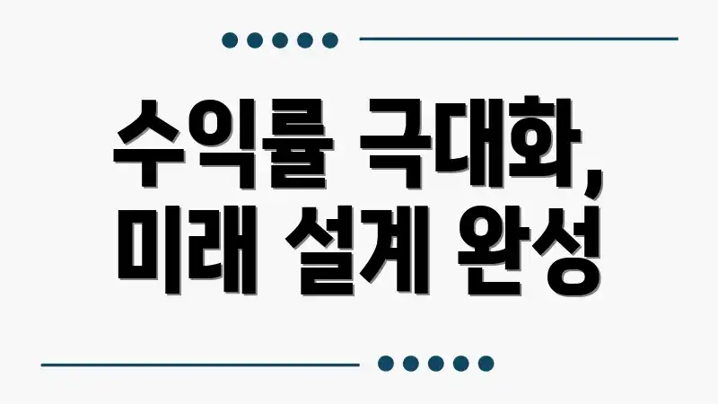 수익률 극대화, 미래 설계 완성