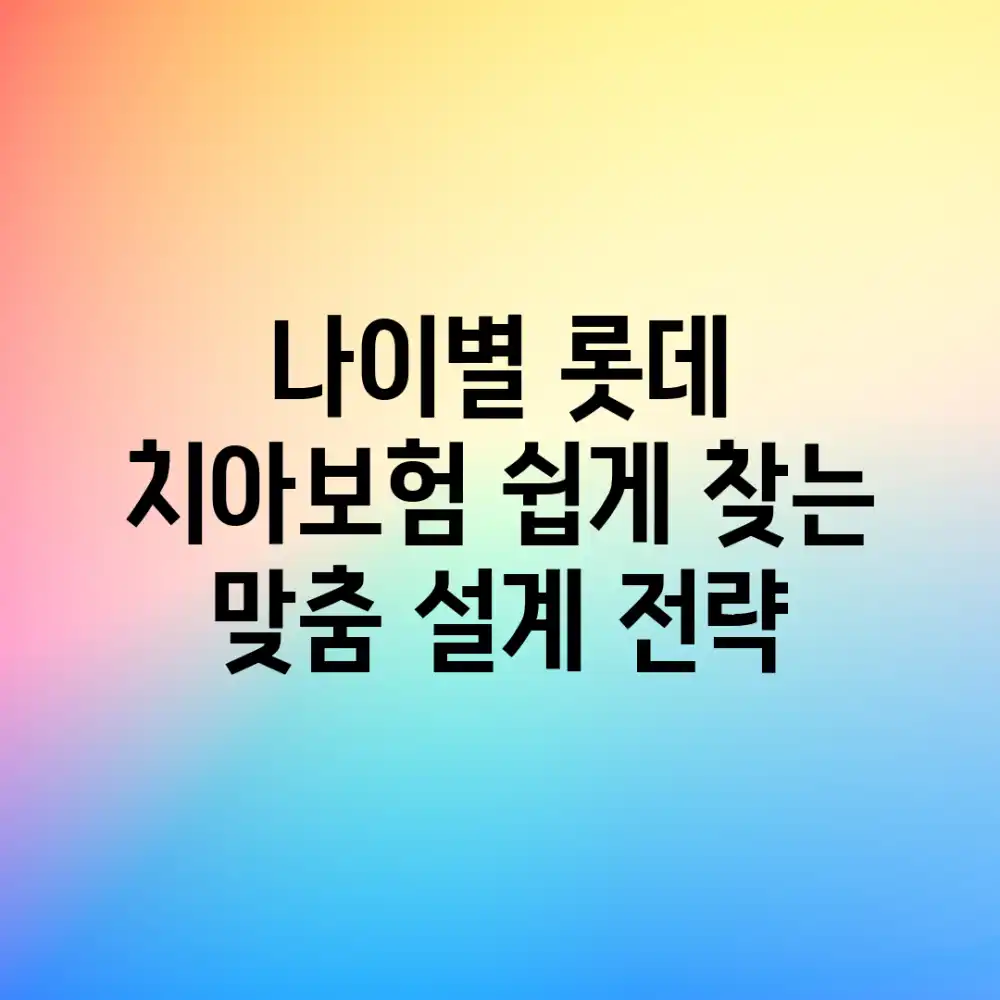나이별 롯데 치아보험, 쉽게 찾는 맞춤 설계 전략