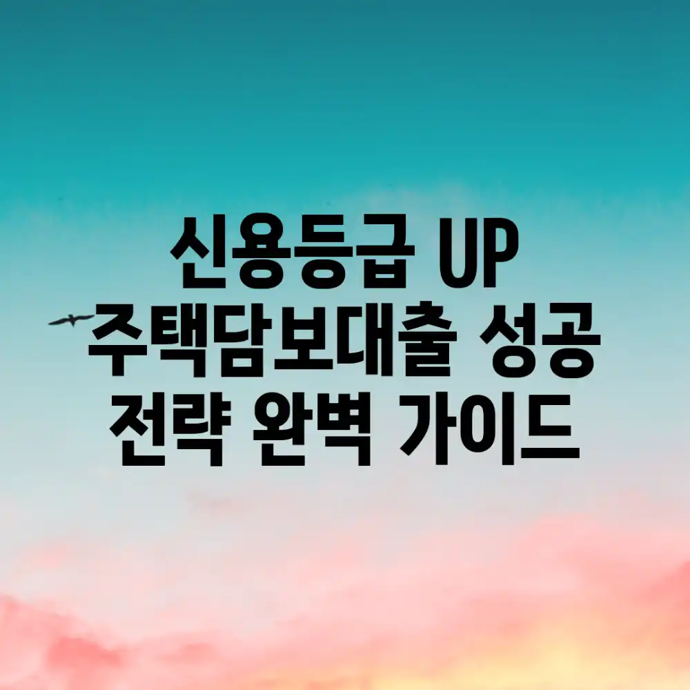 신용등급 UP! 주택담보대출 성공 전략 완벽 가이드